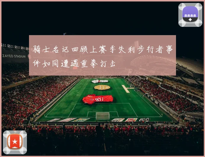 骑士名记回顾上赛季失利步行者事件如同遭遇重拳打击