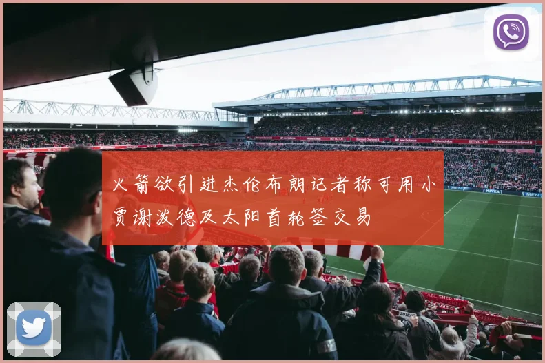 火箭欲引进杰伦布朗记者称可用小贾谢泼德及太阳首轮签交易
