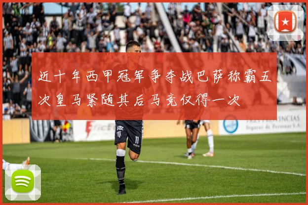 近十年西甲冠军争夺战巴萨称霸五次皇马紧随其后马竞仅得一次