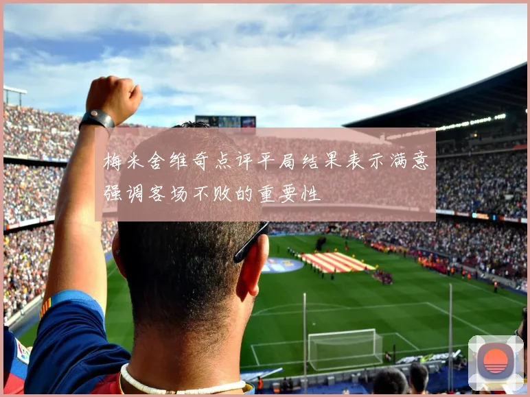 梅米舍维奇点评平局结果表示满意强调客场不败的重要性