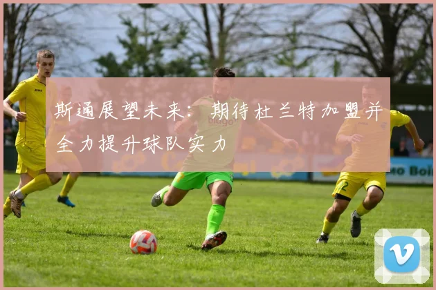 斯通展望未来：期待杜兰特加盟并全力提升球队实力