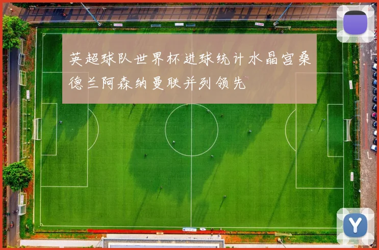 英超球队世界杯进球统计水晶宫桑德兰阿森纳曼联并列领先